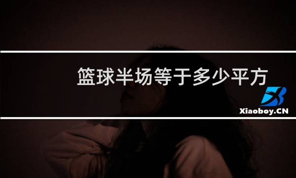 篮球半场等于多少平方