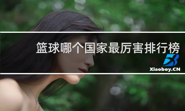 篮球哪个国家最厉害排行榜
