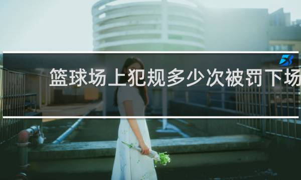 篮球场上犯规多少次被罚下场