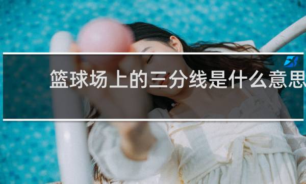 篮球场上的三分线是什么意思