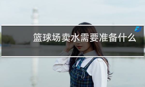 篮球场卖水需要准备什么