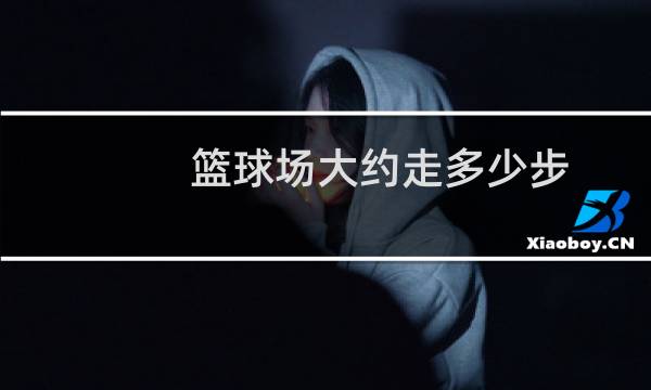 篮球场大约走多少步