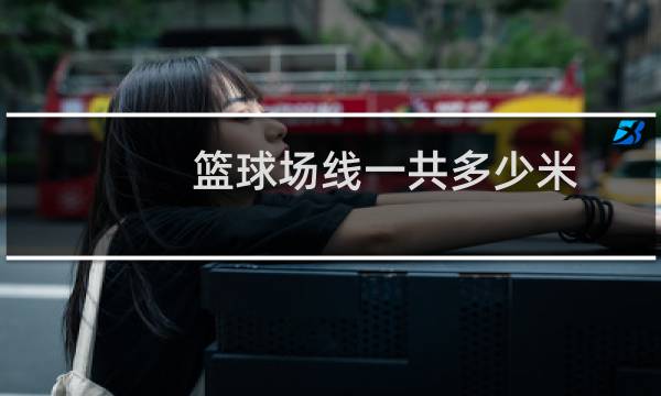 篮球场线一共多少米