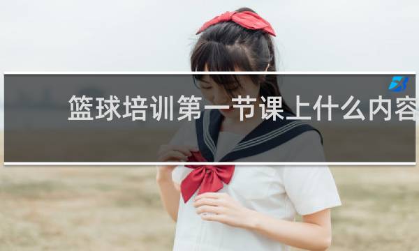 篮球培训第一节课上什么内容