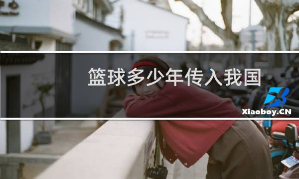 篮球多少年传入我国