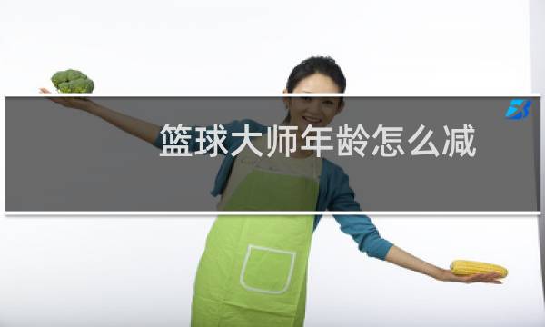 篮球大师年龄怎么减