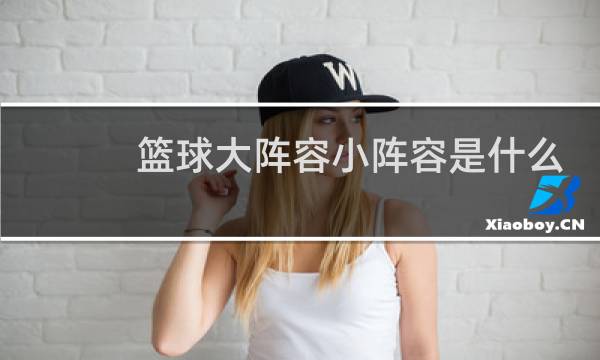 篮球大阵容小阵容是什么