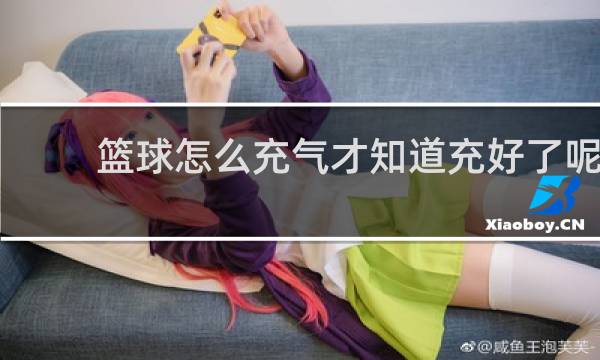 篮球怎么充气才知道充好了呢