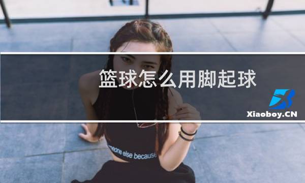 篮球怎么用脚起球