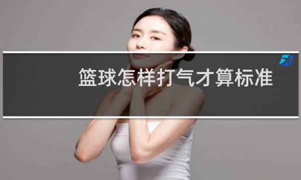 篮球怎样打气才算标准