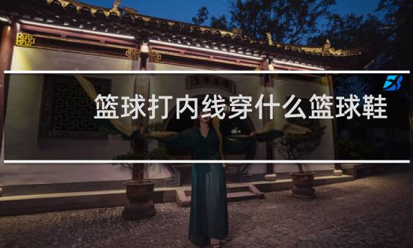篮球打内线穿什么篮球鞋
