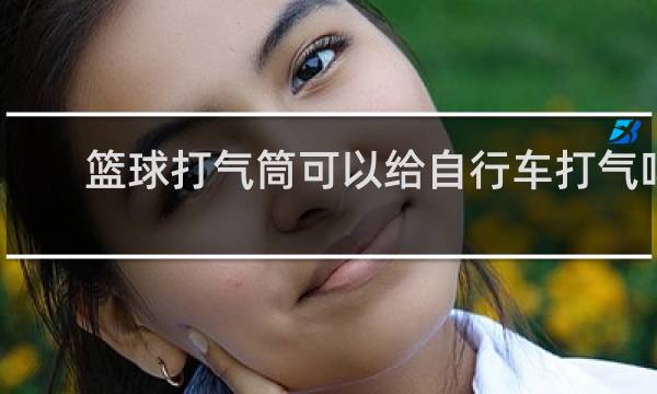 篮球打气筒可以给自行车打气吗