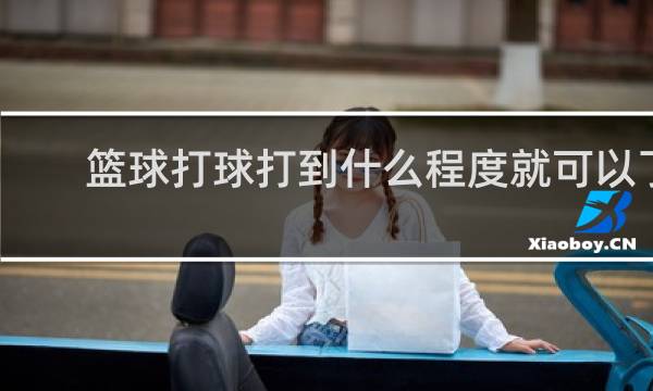 篮球打球打到什么程度就可以了