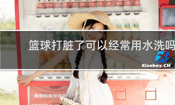 篮球打脏了可以经常用水洗吗