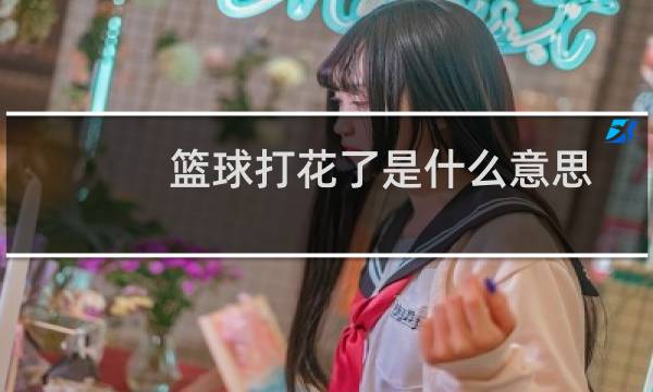 篮球打花了是什么意思