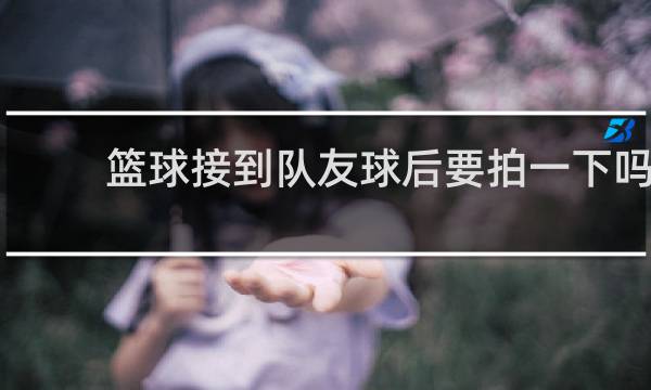 篮球接到队友球后要拍一下吗