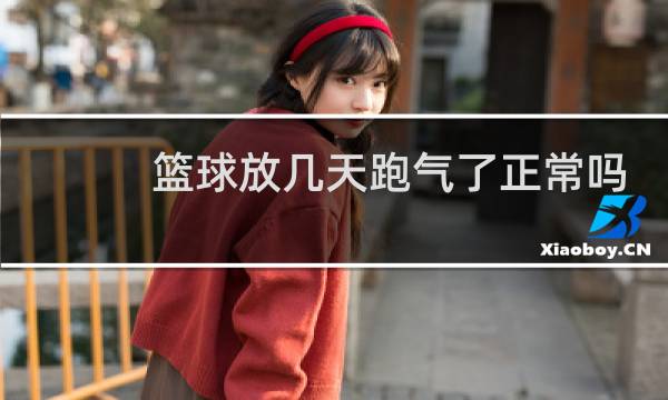 篮球放几天跑气了正常吗