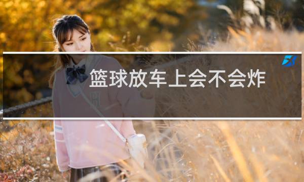 篮球放车上会不会炸