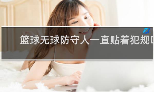 篮球无球防守人一直贴着犯规吗