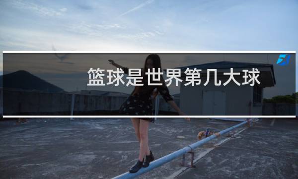 篮球是世界第几大球
