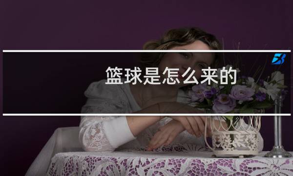 篮球是怎么来的(英文)