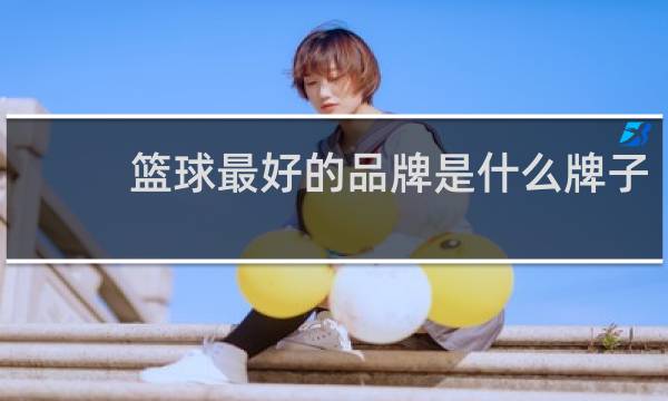 篮球最好的品牌是什么牌子