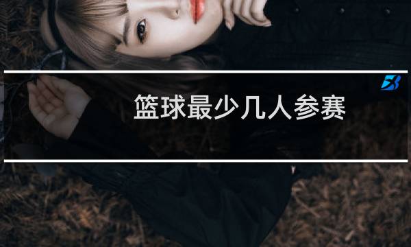 篮球最少几人参赛