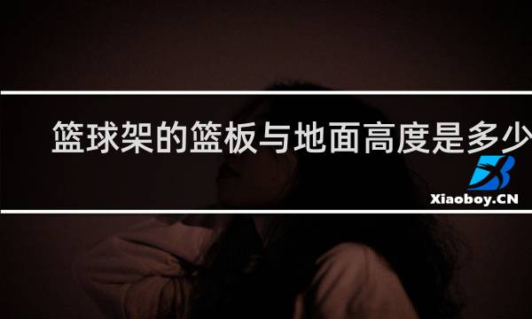 篮球架的篮板与地面高度是多少米