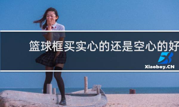 篮球框买实心的还是空心的好
