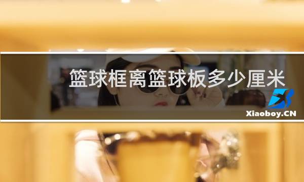 篮球框离篮球板多少厘米