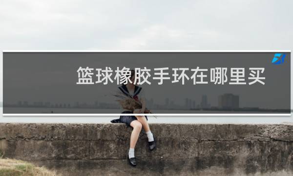 篮球橡胶手环在哪里买