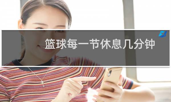篮球每一节休息几分钟