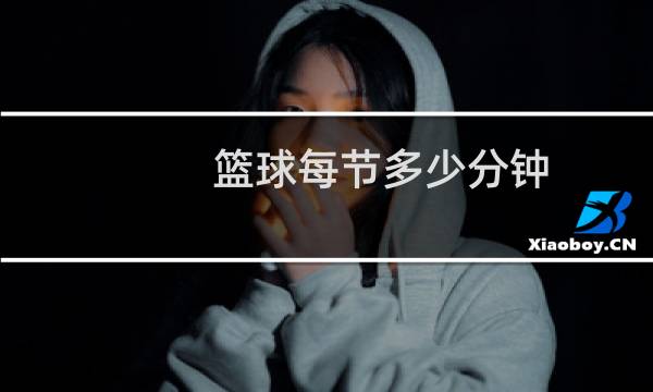 篮球每节多少分钟