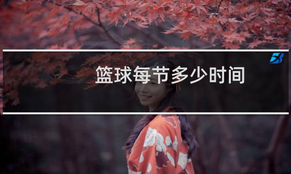 篮球每节多少时间