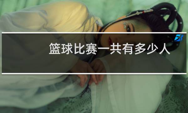 篮球比赛一共有多少人