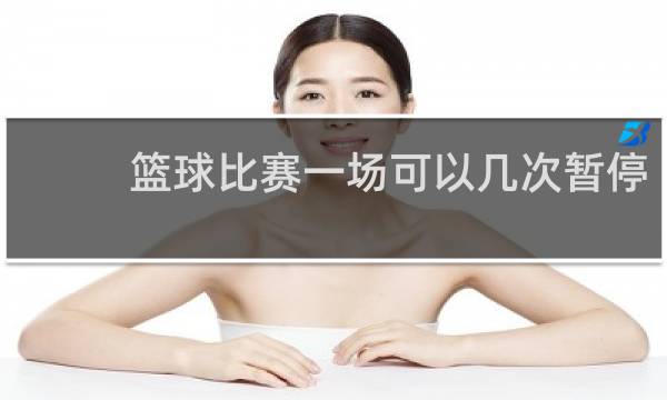 篮球比赛一场可以几次暂停