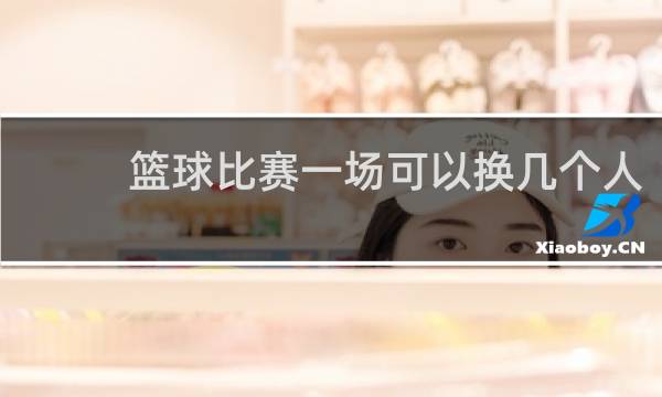 篮球比赛一场可以换几个人