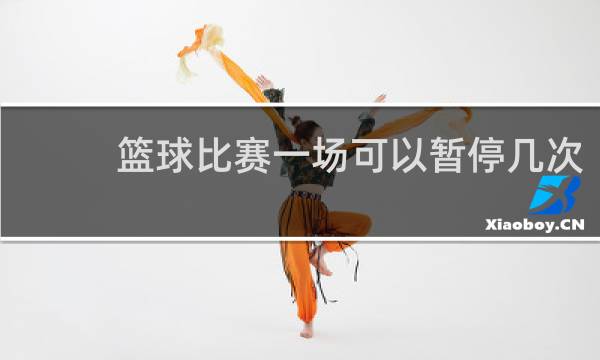 篮球比赛一场可以暂停几次