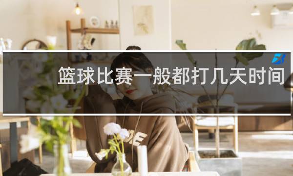 篮球比赛一般都打几天时间