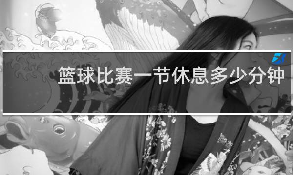 篮球比赛一节休息多少分钟