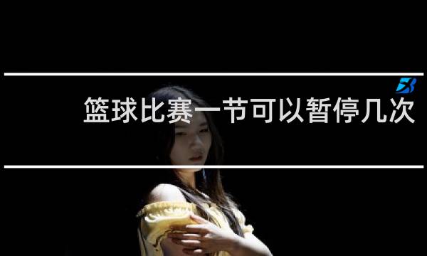 篮球比赛一节可以暂停几次