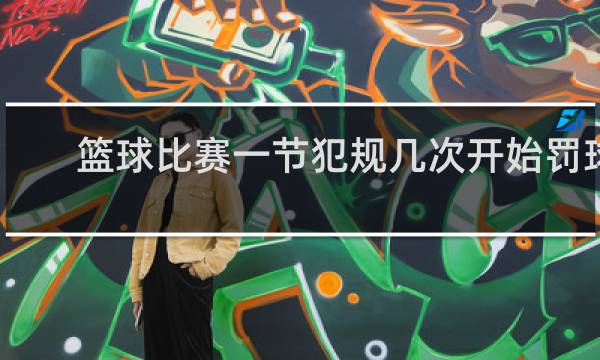 篮球比赛一节犯规几次开始罚球