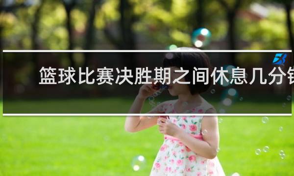 篮球比赛决胜期之间休息几分钟