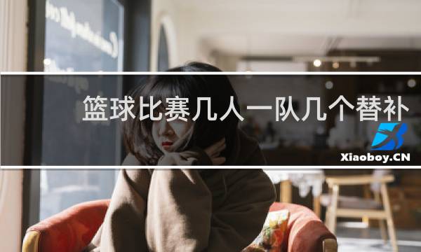 篮球比赛几人一队几个替补