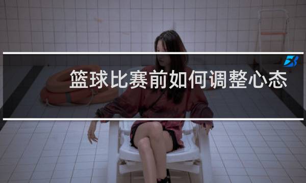 篮球比赛前如何调整心态