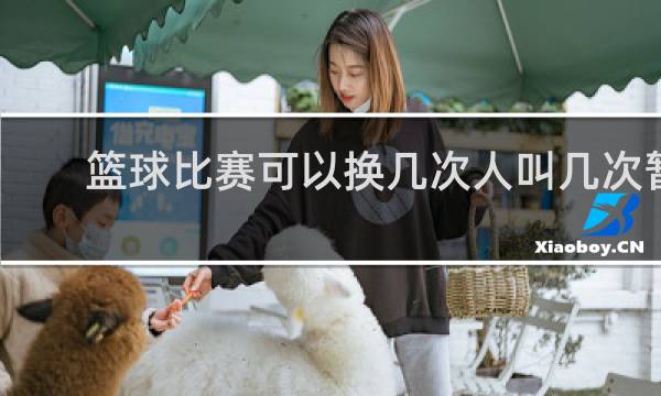 篮球比赛可以换几次人叫几次暂停