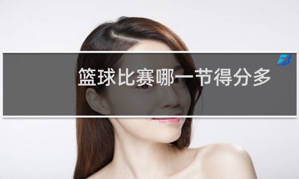 篮球比赛哪一节得分多