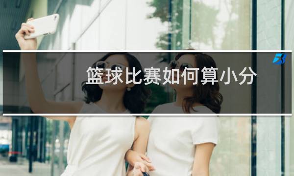 篮球比赛如何算小分