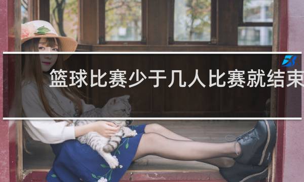 篮球比赛少于几人比赛就结束
