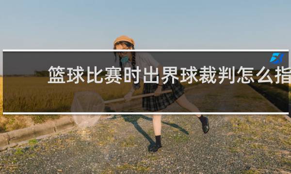 篮球比赛时出界球裁判怎么指
